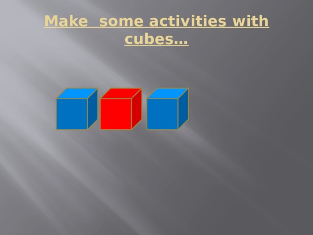 Make some activities with cubes… 