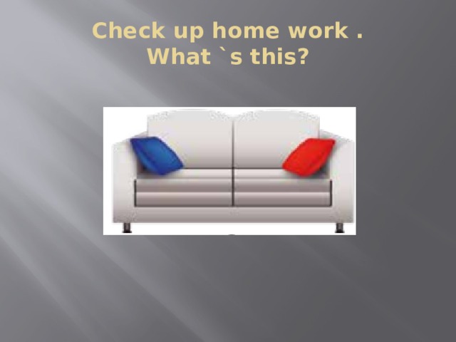 Check up home work .  What `s this? 
