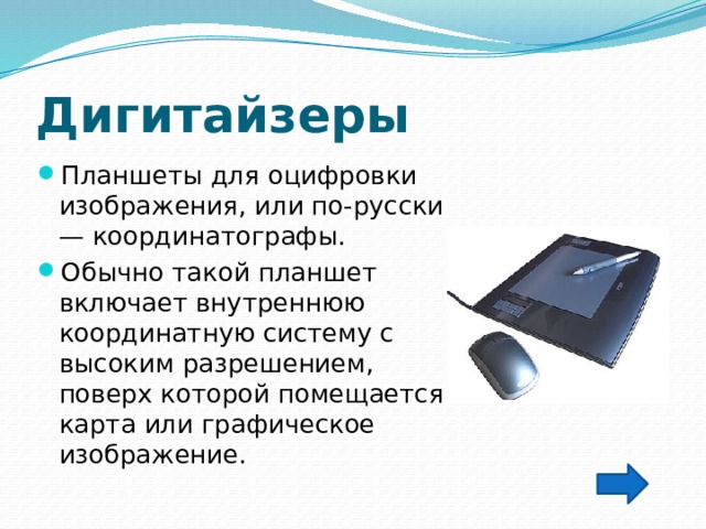 Дигитайзеры Планшеты для оцифровки изображения, или по-русски — координатографы. Обычно такой планшет включает внутреннюю координатную систему с высоким разрешением, поверх которой помещается карта или графическое изображение.  