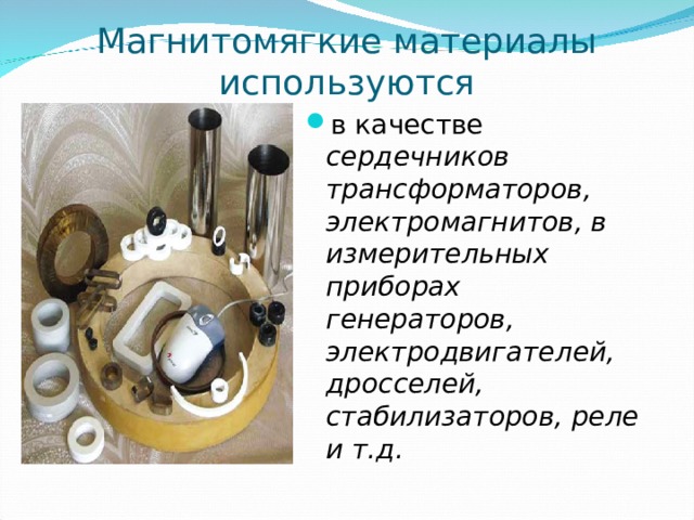 Магнитомягкие материалы использ уются в качестве сердечников трансформаторов, электромагнитов, в измерительных приборах генераторов, электродвигателей, дросселей, стабилизаторов, реле и т.д. 
