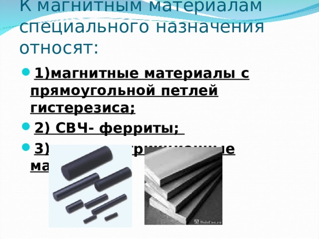 К магнитным материалам специального назначения относят: 1)магнитные материалы с прямоугольной петлей гистерезиса; 2) СВЧ- ферриты; 3)магнитострикционные материалы.  