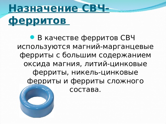Назначение СВЧ- ферритов В качестве ферритов СВЧ используются магний-марганцевые ферриты с большим содержанием оксида магния, литий-цинковые ферриты, никель-цинковые ферриты и ферриты сложного состава. 