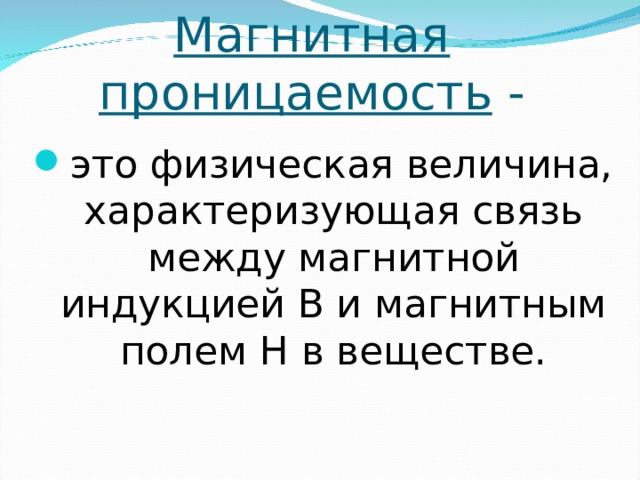 Магнитная проницаемость - это физическая величина, характеризующая связь между магнитной индукцией В и магнитным полем Н в веществе. 