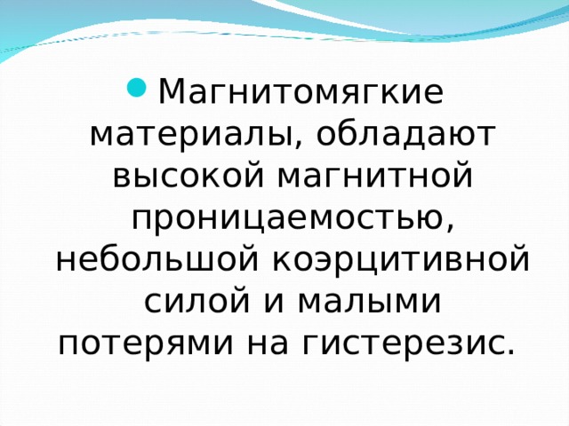 Магнитомягкие материалы, обладают высокой магнитной проницаемостью, небольшой коэрцитивной силой и малыми потерями на гистерезис. 