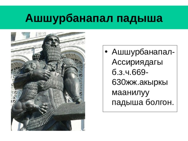 Ашшурбанапал падыша Ашшурбанапал- Ассириядагы б.з.ч.669-630жж.акыркы маанилуу падыша болгон. 