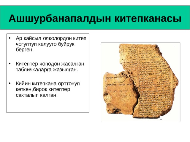 Ашшурбанапалдын китепканасы Ар кайсыл олколордон китеп чогултуп келууго буйрук берген. Китептер чоподон жасалган табличкаларга жазылган. Кийин китепкана орттонуп кеткен,бирок китептер сакталып калган. 