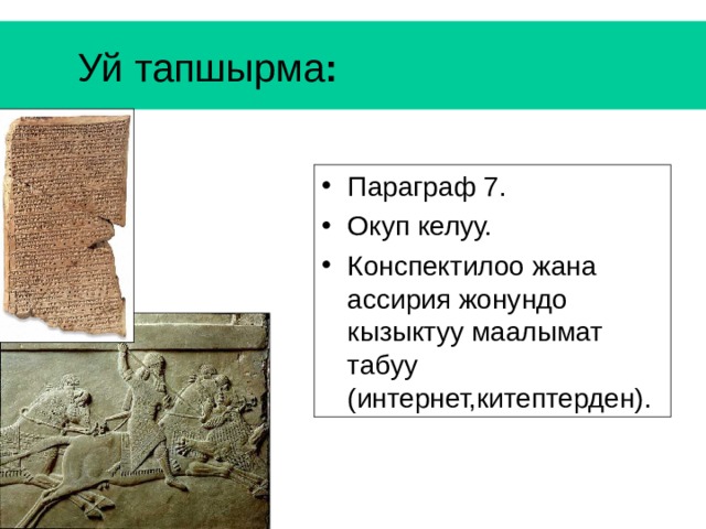  Уй тапшырма :  Параграф 7. Окуп келуу. Конспектилоо жана ассирия жонундо кызыктуу маалымат табуу (интернет,китептерден). 
