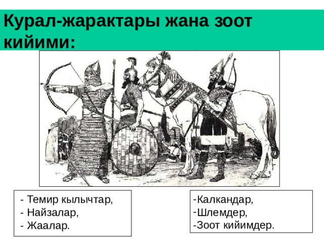 Курал-жарактары жана зоот кийими: Калкандар, Шлемдер,  - Темир кылычтар,  - Найзалар,  - Жаалар. -Зоот кийимдер. 