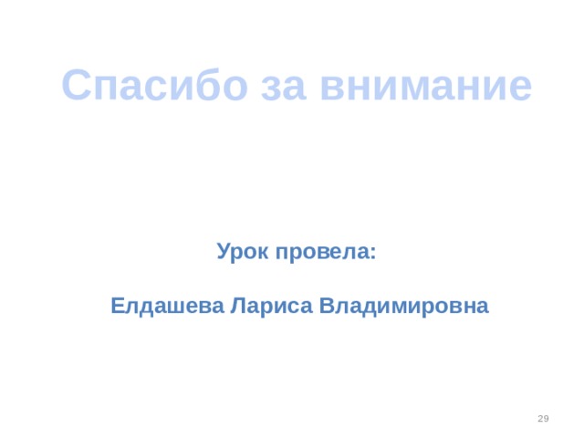 Спасибо за внимание Урок провела:   Елдашева Лариса Владимировна 
