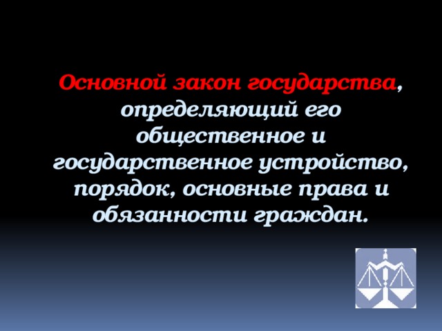 Основной закон государства , определяющий его общественное и государственное устройство, порядок, основные права и обязанности граждан.