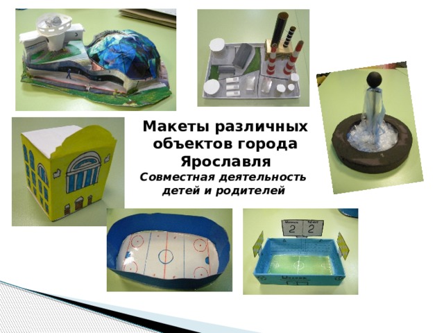 Макеты различных объектов города Ярославля Совместная деятельность детей и родителей 