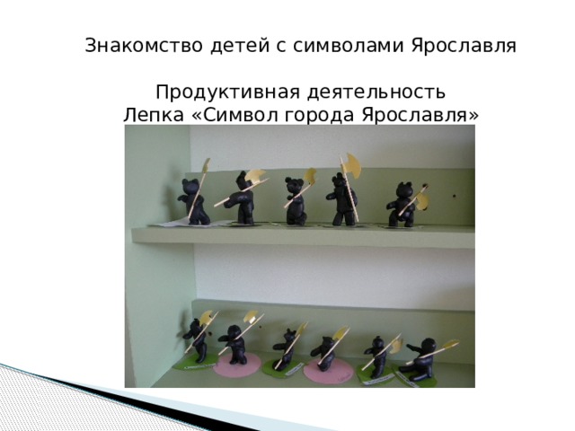 Знакомство детей с символами Ярославля Продуктивная деятельность Лепка «Символ города Ярославля» 