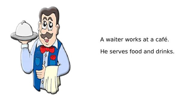 A waiter works at a café.   He serves food and drinks. 