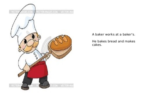A baker works at a baker’s.   He bakes bread and makes cakes. 