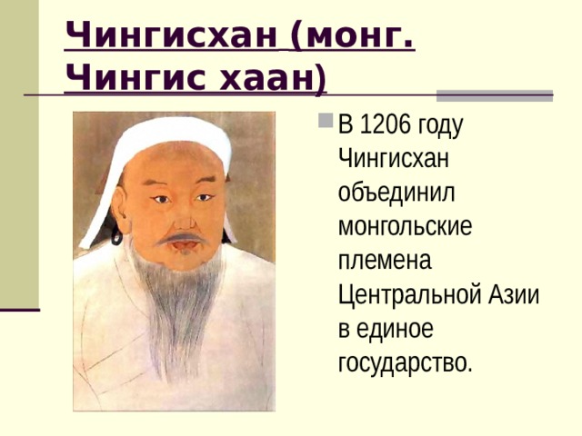 Чингисхан  (монг. Чингис хаан ) В 1206 году Чингисхан объединил монгольские племена Центральной Азии в единое государство.  