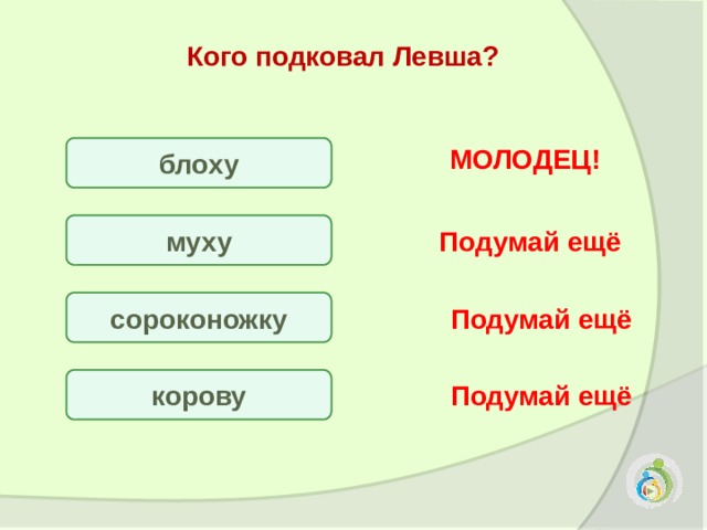  Кого подковал Левша? МОЛОДЕЦ! блоху Подумай ещё муху сороконожку Подумай ещё корову Подумай ещё 