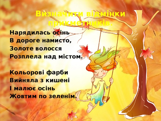 Визначити відмінки прикметників. Нарядилась осінь В дороге намисто, Золоте волосся Розплела над містом.   Кольорові фарби Вийняла з кишені І малює осінь Жовтим по зеленім. 