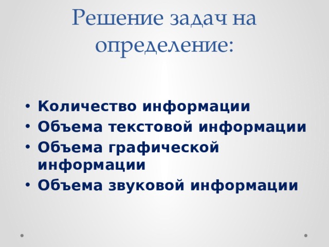 Решение задач на определение: Количество информации Объема текстовой информации Объема графической информации Объема звуковой информации  