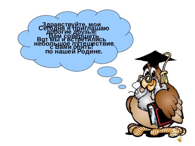 Здравствуйте, мои дорогие друзья!  Вот мы и встретились с Вами опять!   Сегодня я приглашаю Вам совершить небольшое путешествие по нашей Родине.  