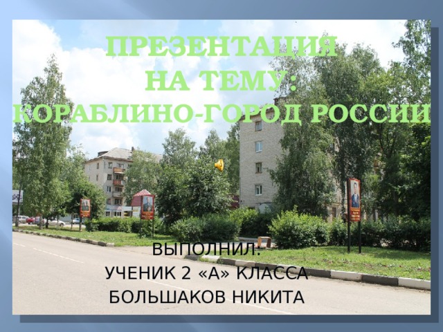 ПРЕЗЕНТАЦИЯ  НА ТЕМУ:  кораблино-ГОРОД РОССИИ ВЫПОЛНИЛ: УЧЕНИК 2 «А» КЛАССА БОЛЬШАКОВ НИКИТА 