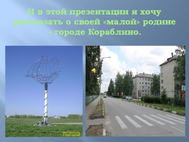 И в этой презентации я хочу рассказать о своей «малой» родине – городе Кораблино. 