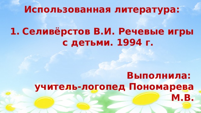 Использованная литература:  Селивёрстов В.И. Речевые игры с детьми. 1994 г.   Выполнила: учитель-логопед Пономарева М.В. 