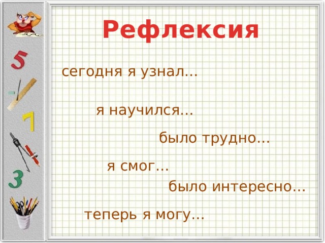 Рефлексия сегодня я узнал… я научился… было трудно… я смог… было интересно… теперь я могу…