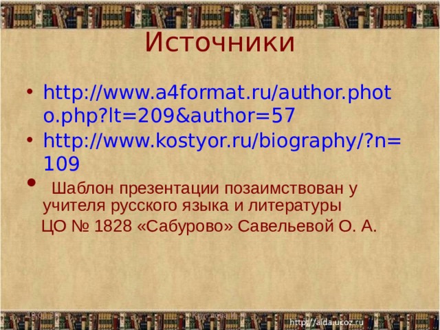 Источники http://www.a4format.ru/author.photo.php?lt=209&author=57 http://www.kostyor.ru/biography/?n=109  Шаблон презентации позаимствован у учителя русского языка и литературы  ЦО № 1828 «Сабурово» Савельевой О. А.  19.01.20 Круглова И. А. 