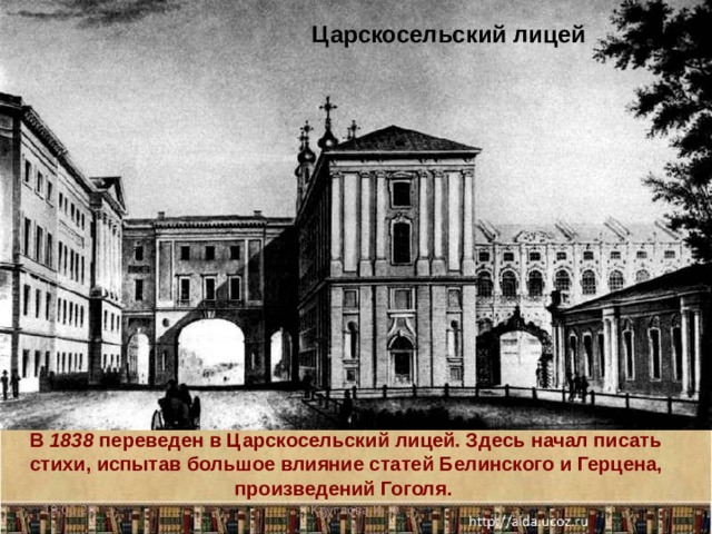 Царскосельский лицей В 1838 переведен в Царскосельский лицей. Здесь начал писать стихи, испытав большое влияние статей Белинского и Герцена, произведений Гоголя. 19.01.20 Круглова И. А. 