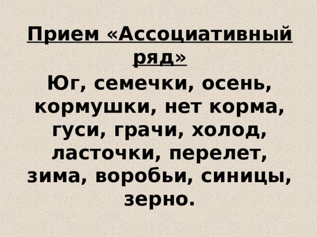 Прием «Ассоциативный ряд» Юг, семечки, осень, кормушки, нет корма, гуси, грачи, холод, ласточки, перелет, зима, воробьи, синицы, зерно. 