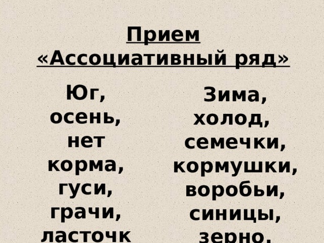 Прием «Ассоциативный ряд» Юг, осень, нет корма, гуси, грачи, ласточки, перелет Зима, холод, семечки, кормушки, воробьи, синицы, зерно. 