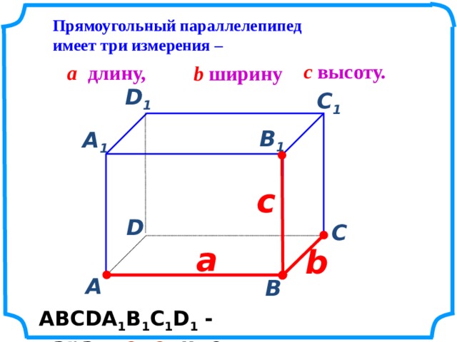 Прямоугольный параллелепипед имеет три измерения – c  высоту. a  длину, b ширину D 1  С 1  В 1  А 1  c  D  С  а   b   А  В  АВСDА 1 В 1 С 1 D 1 - пара ллеле пипед 