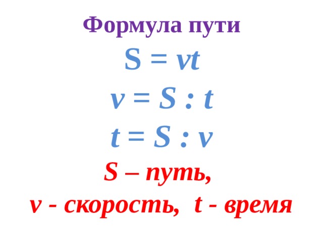 Формула пути S = vt v = S : t t = S : v S – путь, v - скорость, t - время 