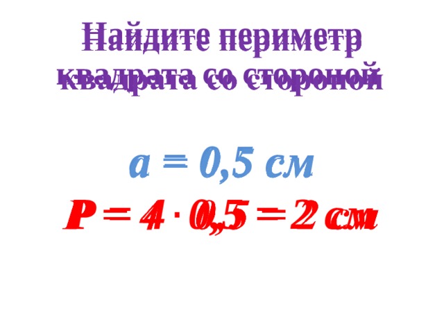 Найдите периметр квадрата со стороной    а = 0,5 см Р = 4 0,5 = 2 см 