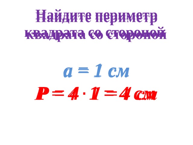 Найдите периметр квадрата со стороной    а = 1 см Р = 4 1 = 4 см 