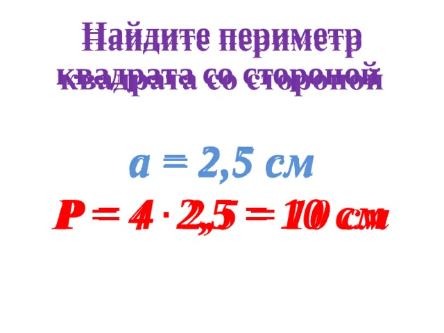 Найдите периметр квадрата со стороной    а = 2,5 см Р = 4 2,5 = 10 см 