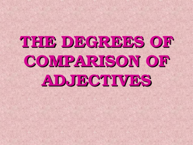 THE DEGREES OF COMPARISON OF ADJECTIVES 