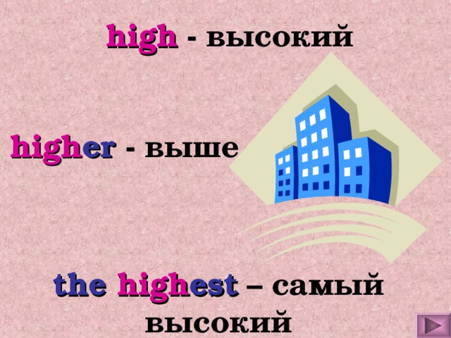 high  - высокий high er  - выше the high est  – самый высокий 