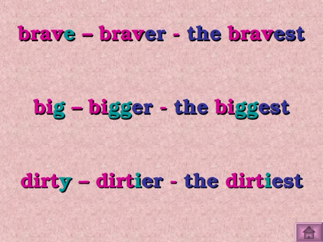 brav e – brav er - the brav est  bi g – bi gg er - the bi gg est  dirt y – dirt i er - the dirt i est 