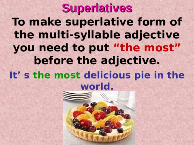 Superlatives To make superlative form of  the multi-syllable adjective you need to put “the most” before the adjective. It’ s the most delicious pie in the world. 