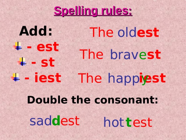 Spelling rules: Add:  - est  - st  - iest est The old  st The brav e y iest happ The Double the consonant: sad  est d hot  est t 