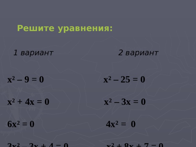 Решите уравнения: 2 вариант 1 вариант 2 вариант х ² – 9 = 0 х ² – 25 = 0 х ² + 4х = 0 х ² – 3х = 0 6х ² = 0 4х ² = 0 3х ²  – 3х + 4 = 0 х ² + 8х + 7 = 0