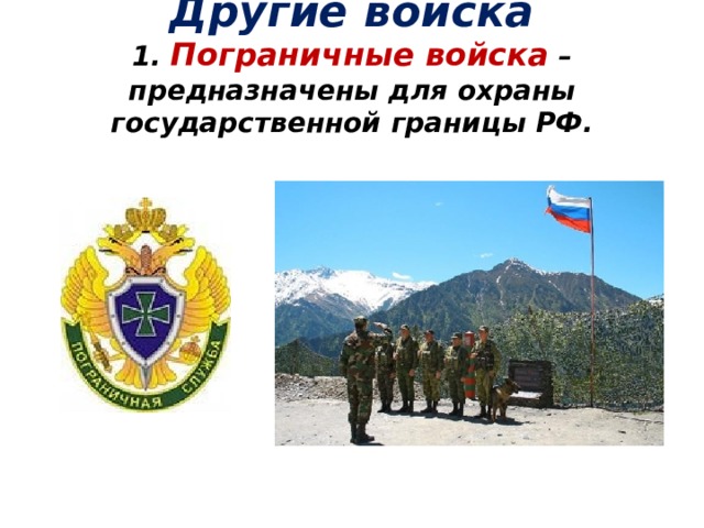  Другие войска  1. Пограничные  войска – предназначены для охраны государственной границы РФ.    