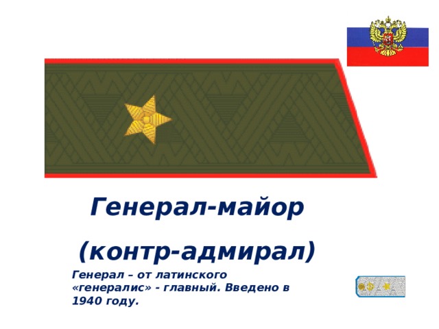 Генерал – от латинского «генералис» - главный. Введено в 1940 году. Генерал-майор (контр-адмирал) 