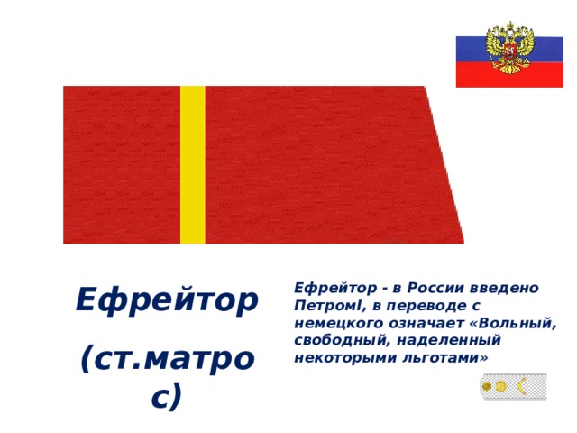 Ефрейтор (ст.матрос) Ефрейтор - в России введено Петром I , в переводе с немецкого означает «Вольный, свободный, наделенный некоторыми льготами» 