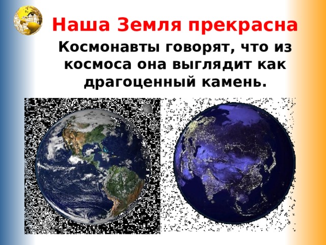 Наша Земля прекрасна Космонавты говорят, что из космоса она выглядит как драгоценный камень. 