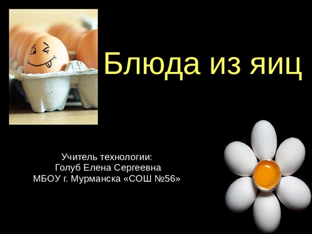 Блюда из яиц   Учитель технологии:  Голуб Елена Сергеевна  МБОУ г. Мурманска «СОШ №56»     