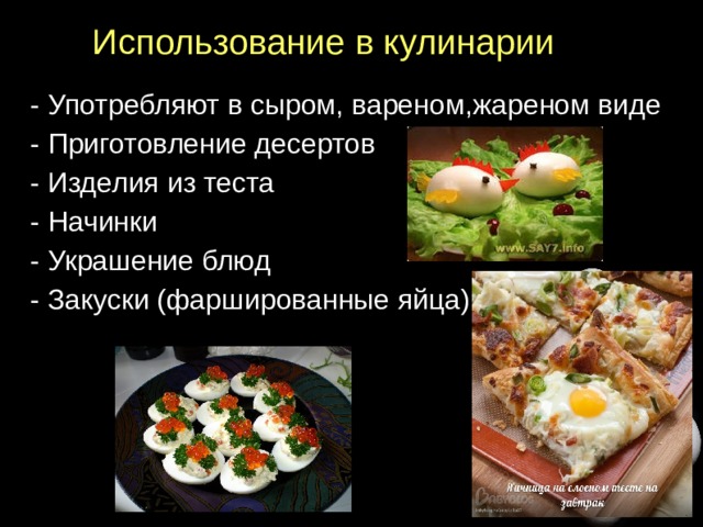 Использование в кулинарии - Употребляют в сыром, вареном,жареном виде - Приготовление десертов - Изделия из теста - Начинки - Украшение блюд - Закуски (фаршированные яйца)  