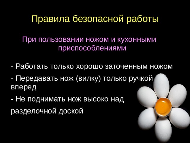 Правила безопасной работы При пользовании ножом и кухонными приспособлениями - Работать только хорошо заточенным ножом - Передавать нож (вилку) только ручкой вперед - Не поднимать нож высоко над разделочной доской  