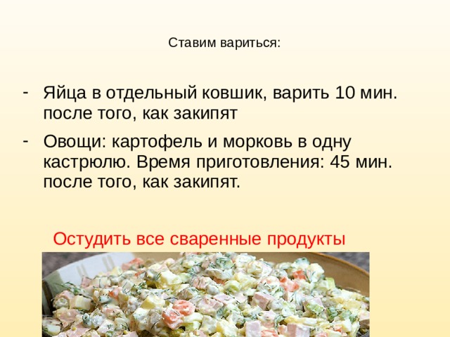 Ставим вариться: Яйца в отдельный ковшик, варить 10 мин. после того, как закипят Овощи: картофель и морковь в одну кастрюлю. Время приготовления: 45 мин. после того, как закипят.   Остудить все сваренные продукты 